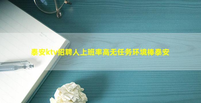 泰安ktv招聘人上班率高无任务环境棒泰安